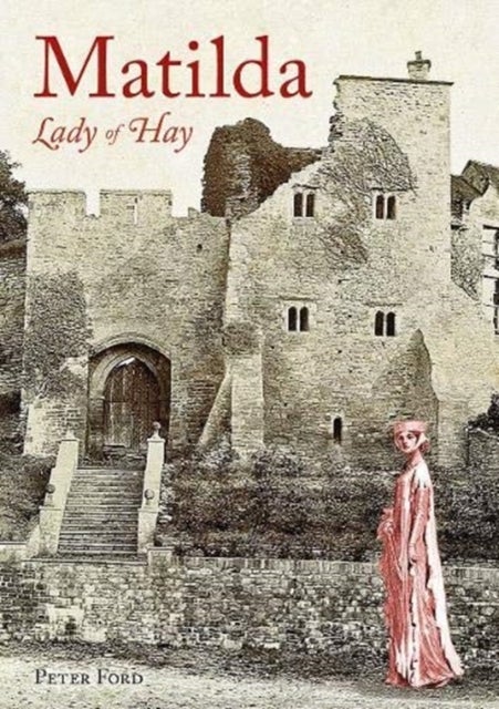 Matilda - Lady of Hay - The Life and Legends of Matilda de Braose