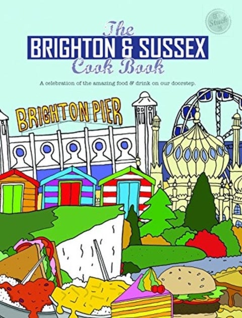 The Brighton & Sussex Cook Book - A celebration of the amazing food and drink on our doorstep