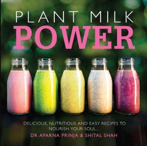 Plant Milk Power - Delicious, nutritious and easy recipes to nourish your soul