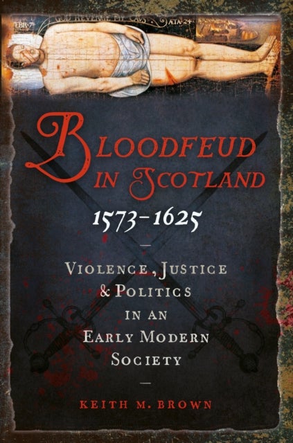 Bloodfeud in Scotland 1573-1625 - Violence, Justice and Politics in an Early Modern Society