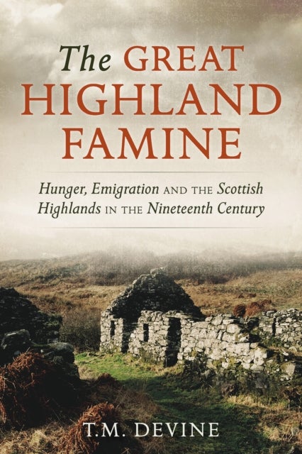 The Great Highland Famine - Hunger, Emigration and the Scottish Highlands in the Nineteenth Century