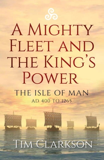 A Mighty Fleet and the King¿s Power - The Isle of Man, AD 400 to 1265