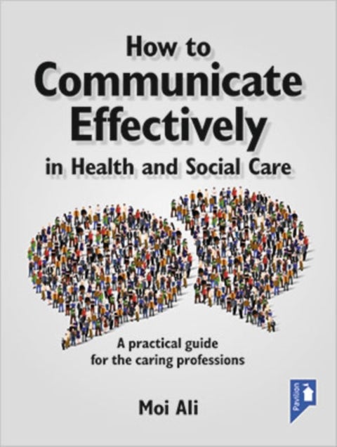 How to Communicate Effectively in Health and Social Care - A Practical Guide for the Caring Professions