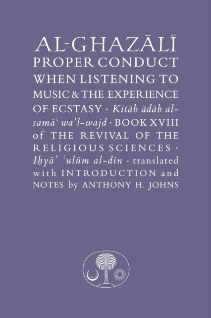 Al-Ghazali on Proper Conduct when Listening to Music and the Experience of Ecstasy - Book XVIII of the Revival of the Religious Sciences