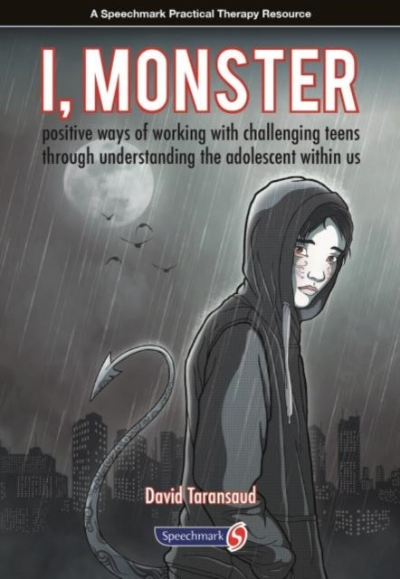 I, Monster - Positive Ways of Working with Challenging Teens Through Understanding the Adolescent Within Us