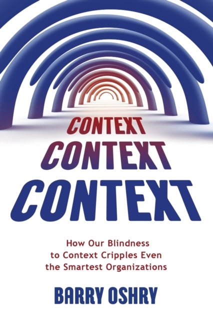 Context, Context, Context - How Our Blindness to Context Cripples Even the Smartest Organizations