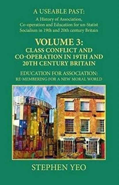 Class Conflict and Co-Operation in 19th and 20th Century Britain - Education for Association: Re-Membering for a New Moral World