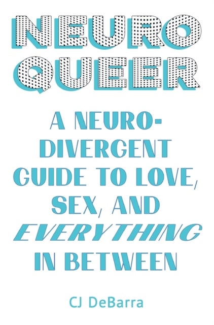 Neuroqueer - A Neurodivergent Guide to Love, Sex, and Everything in Between
