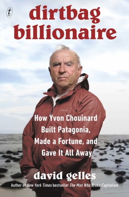 Dirtbag Billionaire - How Yvon Chouinard Built Patagonia, Made a Fortune, and Gave It All Away