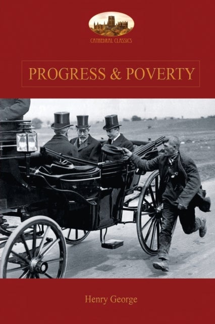 Progress and Poverty - An Inquiry into the Cause of Increase of Want with Increase of Wealth: The Remedy