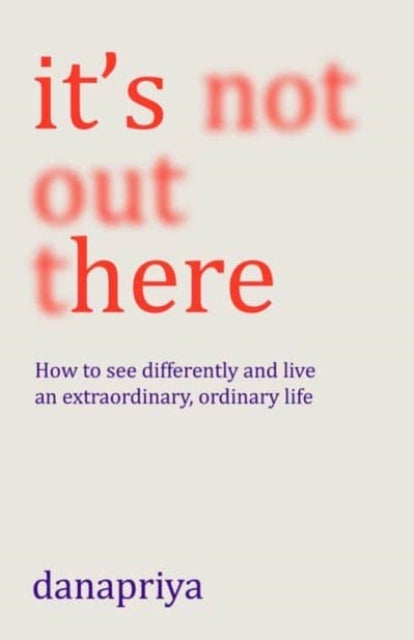 It's Not Out There - How to see differently and live an extraordinary, ordinary life