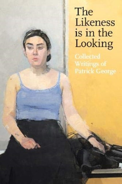 The Likeness is in the Looking: Collected Writings by Patrick George - Collected Writings of Patrick George