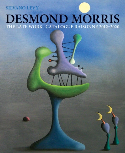 Desmond Morris - The Late Work. Catalogue Raisonne 2012-2020