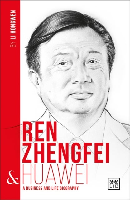 Ren Zhengfei & Huawei - A Business and Life Biography