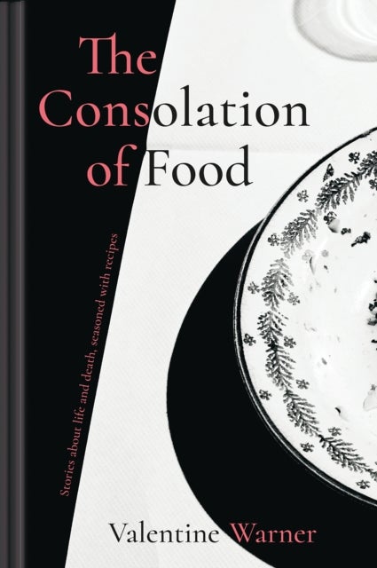 The Consolation of Food - Stories About Life and Death, Seasoned with Recipes