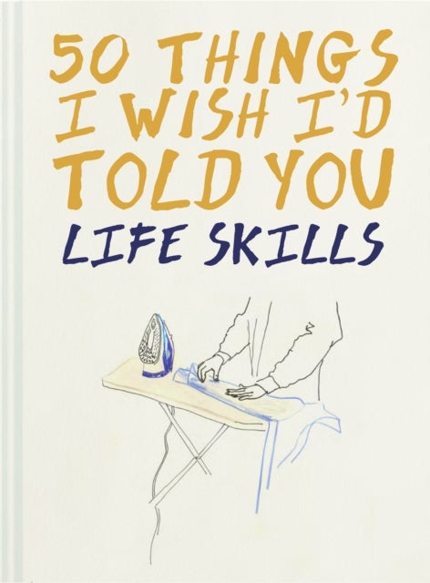 50 Things I Wish I'd Told You - Life Skills