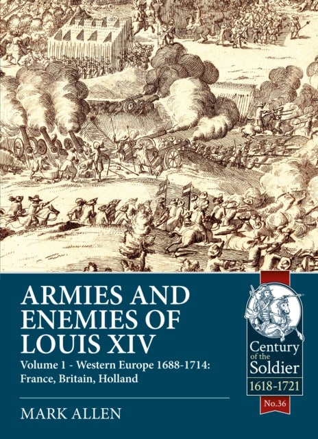 Armies and Enemies of Louis XIV - Volume 1 - Western Europe 1688-1714: France, Britain, Holland