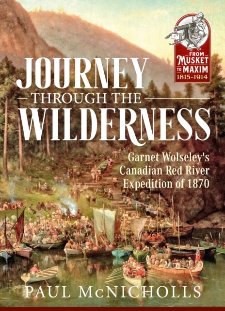 Journey through the Wilderness - Garnet Wolseley's Canadian Red River Expedition of 1870