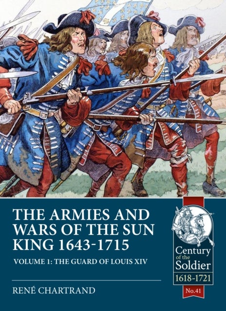 The Armies and Wars of the Sun King 1643-1715 - Volume 1 - The Guard of Louis XIV