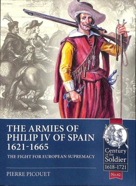 The Armies of Philip IV of Spain 1621 - 1665 - The Fight for European Supremacy