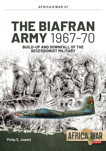 The Biafran Army 1967-70 - Build-Up and Downfall of the Secessionist Military