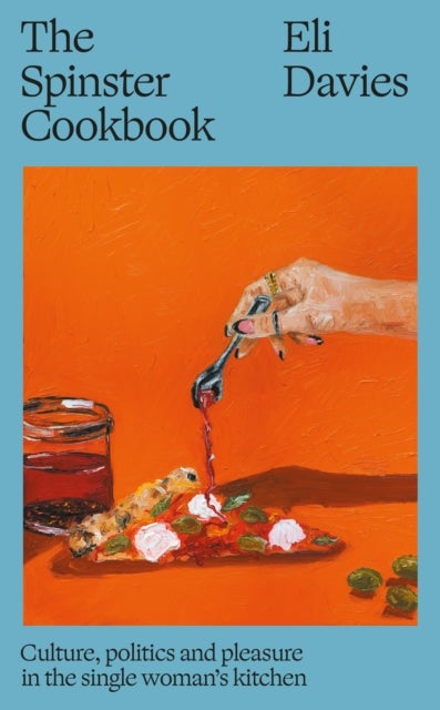 The Spinster Cookbook - Culture, politics and pleasure in the single woman’s kitchen