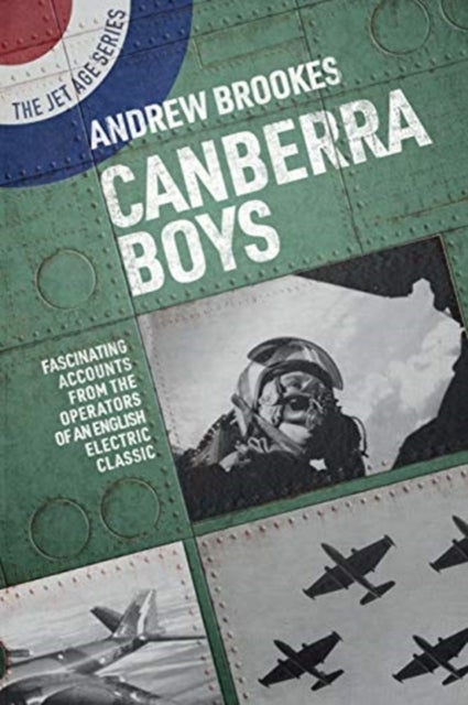 Canberra Boys - Fascinating Accounts from the Operators of an English Electric Classic