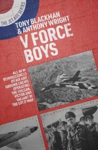 V Force Boys - All New Reminiscences by Air and Ground Crews Operating the Vulcan, Victor and Valiant in the Cold War