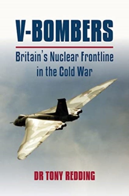 V-Bombers - Britain's Nuclear Frontline in the Cold War