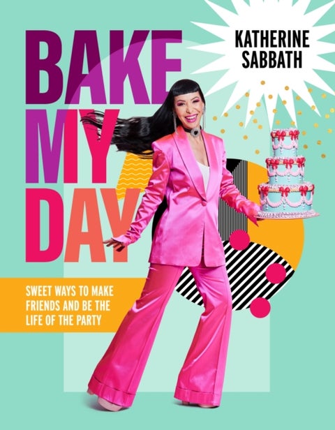 Bake My Day - Sweet ways to make friends and be the life of the party