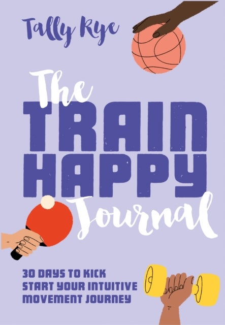 The Train Happy Journal - 30 Days to Kick Start Your Intuitive Movement Journey