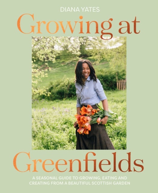 Growing at Greenfields - A Seasonal Guide to Growing, Eating and Creating from a Beautiful Scottish Garden