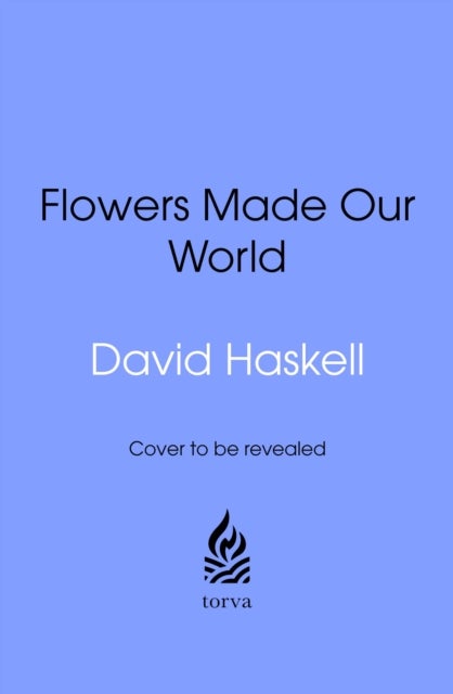 How Flowers Made Our World - The Story of Nature's Revolutionaries
