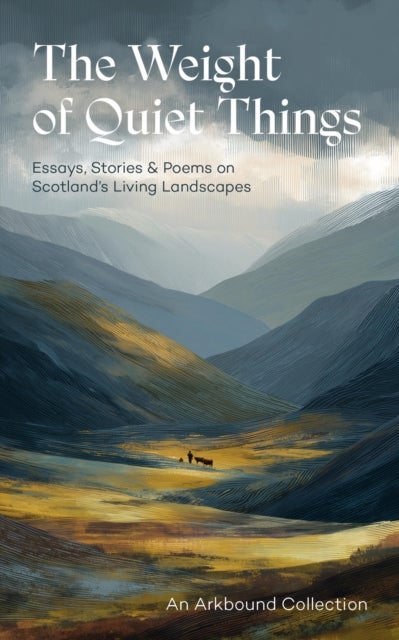 The Weight of Quiet Things - Essays, Stories and Poems on Scotland's Living Landscapes