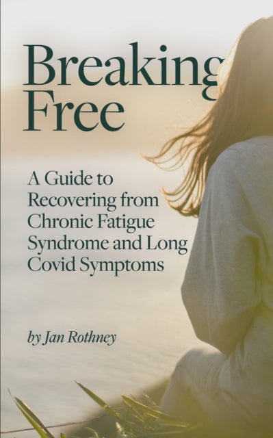 Breaking Free - A Guide to Recovering from Chronic Fatigue Syndrome & Long Covid Symptoms
