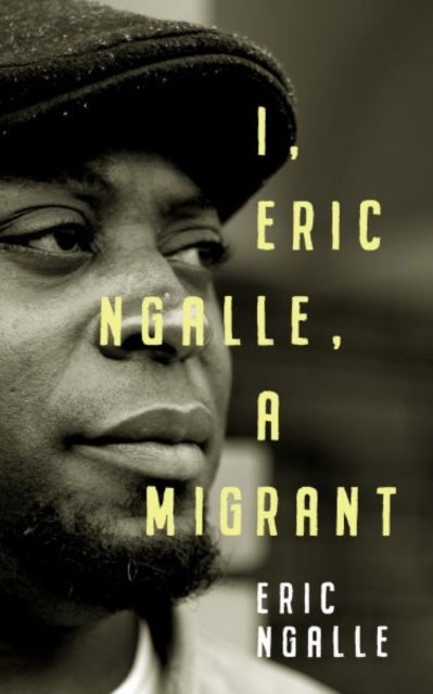 I, Eric Ngalle - One Man's Journey Crossing Continents from Africa to Europe - One Man's Journey Crossing Continents from Africa to Europe