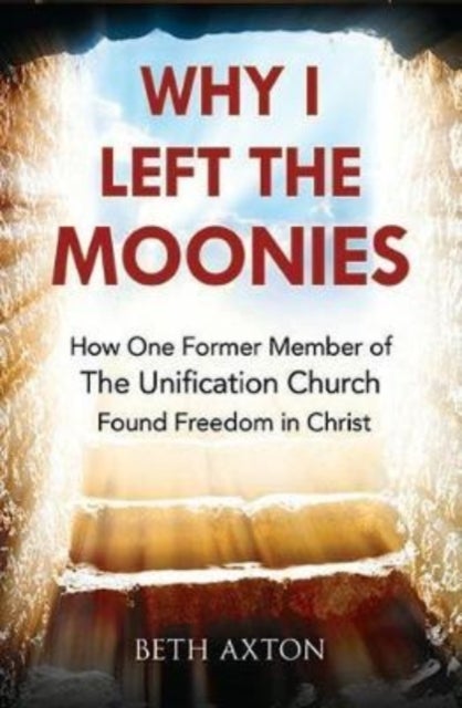 Why I Left the Moonies - How One Former Member of the Unification Church Found Freedom in Christ
