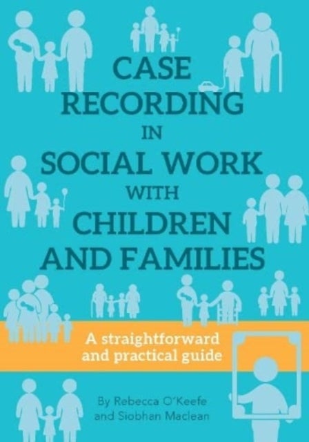 CASE RECORDING IN SOCIAL WORK WITH CHILDREN AND FAMILIES - A straightforward and practical guide