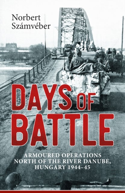 Days of Battle - Armoured Operations North of the River Danube, Hungary 1944-45