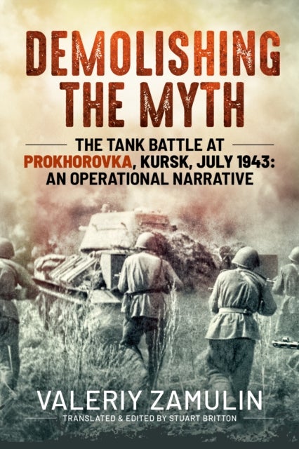 Demolishing the Myth - The Tank Battle at Prokhorovka, Kursk, July 1943: An Operational Narrative