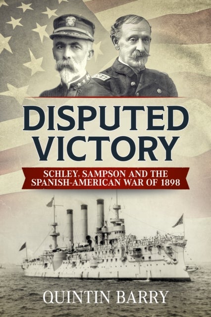 Disputed Victory - Schley, Sampson and the Spanish-American War of 1898