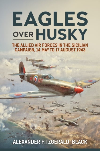 Eagles over Husky - The Allied Air Forces in the Sicilian Campaign, 14 May to 17 August 1943