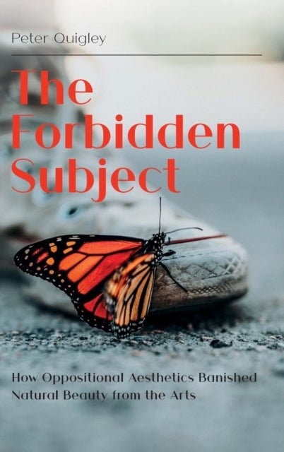 The Forbidden Subject - How Oppositional Aesthetics Banished Natural Beauty from the Arts