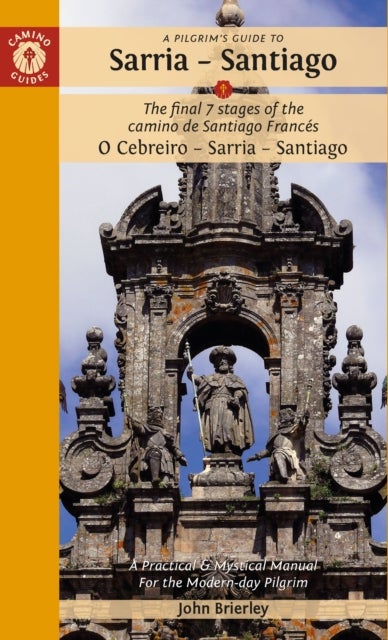 A Pilgrim's Guide to Sarria ¿ Santiago - The last 7 stages of the Camino de Santiago Frances O Cebreiro – Sarria - Santiago