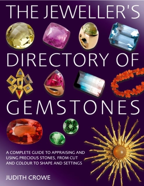 The Jeweller's Directory of Gemstones - A Complete Guide to Appraising and Using Precious Stones, from Cut and Colour to Shape and Settings