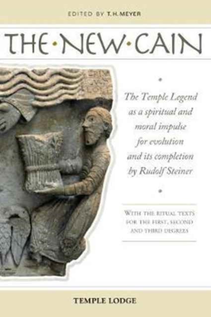 The New Cain - The Temple Legend as a Spiritual and Moral Impulse for Evolution and its Completion by Rudolf Steiner with the Ritual Texts for the First, Second and Third Degrees