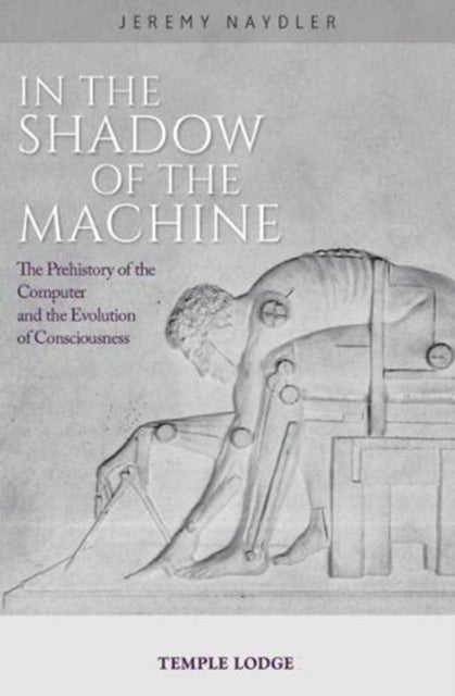 In The Shadow of the Machine - The Prehistory of the Computer and the Evolution of Consciousness