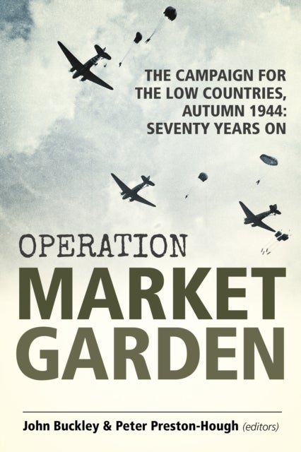 Operation Market Garden - The Campaign for the Low Countries, Autumn 1944: Seventy Years On