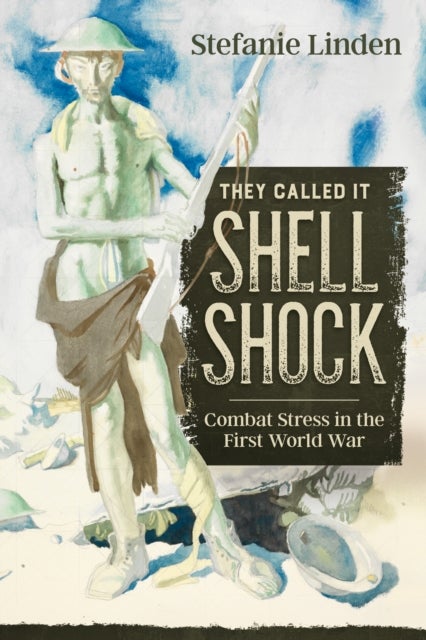 They Called It Shell Shock - Combat Stress In The First World War