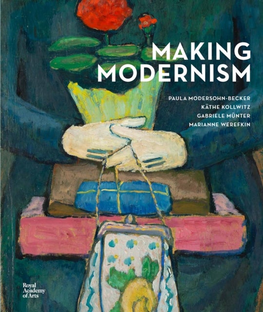 Making Modernism - Paula Modersohn-Becker, Kathe Kollwitz, Gabriele Munter and Marianne Werefkin